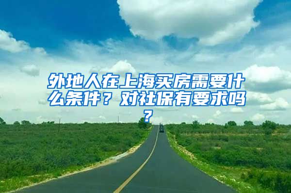 外地人在上海买房需要什么条件？对社保有要求吗？