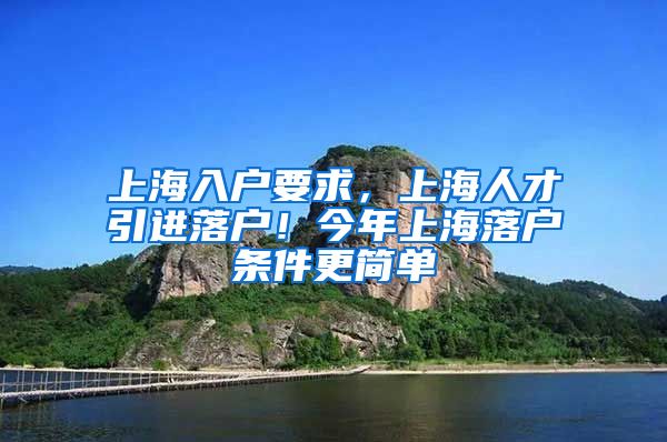 上海入户要求，上海人才引进落户！今年上海落户条件更简单