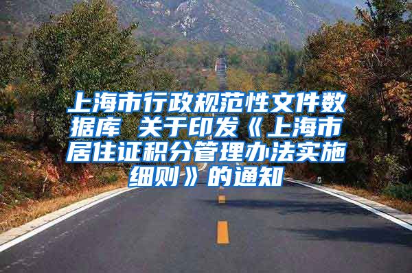 上海市行政规范性文件数据库 关于印发《上海市居住证积分管理办法实施细则》的通知