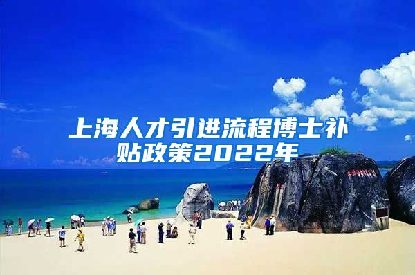 上海人才引进流程博士补贴政策2022年