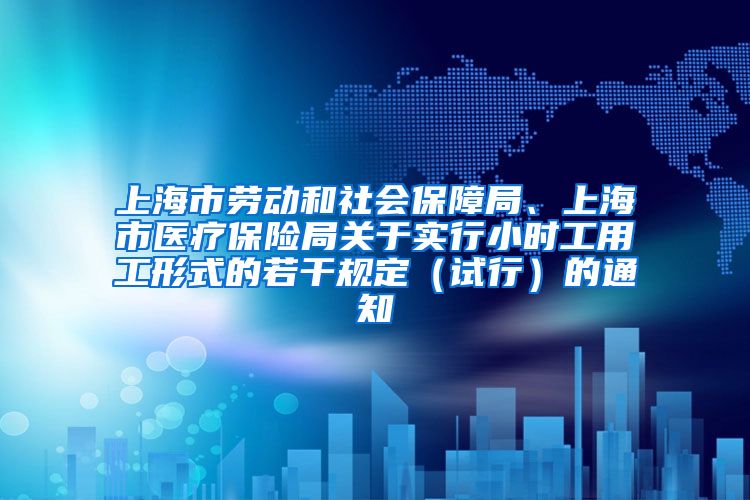 上海市劳动和社会保障局、上海市医疗保险局关于实行小时工用工形式的若干规定（试行）的通知