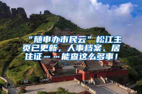 “随申办市民云”松江主页已更新，人事档案、居住证……能查这么多事！