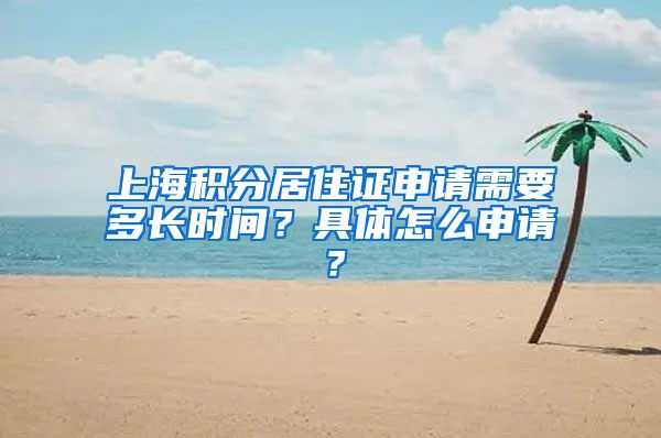 上海积分居住证申请需要多长时间？具体怎么申请？