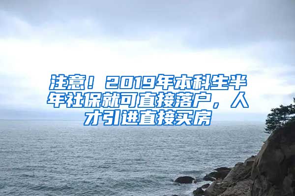 注意！2019年本科生半年社保就可直接落户，人才引进直接买房