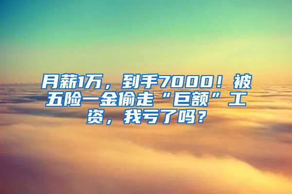 月薪1万，到手7000！被五险一金偷走“巨额”工资，我亏了吗？