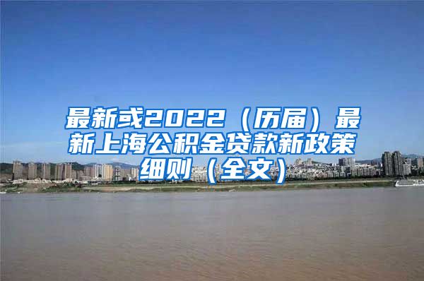 最新或2022（历届）最新上海公积金贷款新政策细则（全文）