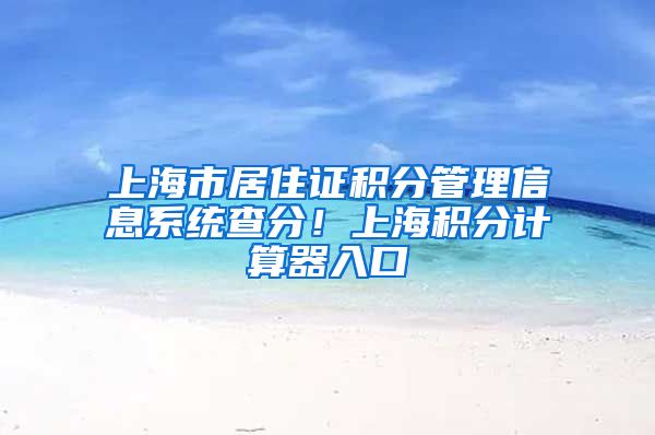 上海市居住证积分管理信息系统查分！上海积分计算器入口