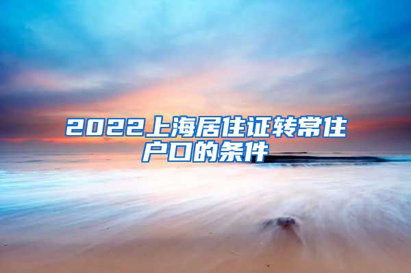 2022上海居住证转常住户口的条件