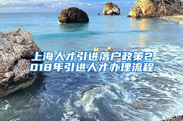 上海人才引进落户政策2018年引进人才办理流程