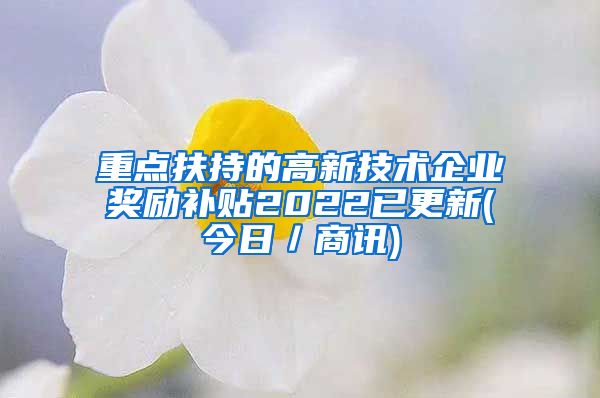 重点扶持的高新技术企业奖励补贴2022已更新(今日／商讯)