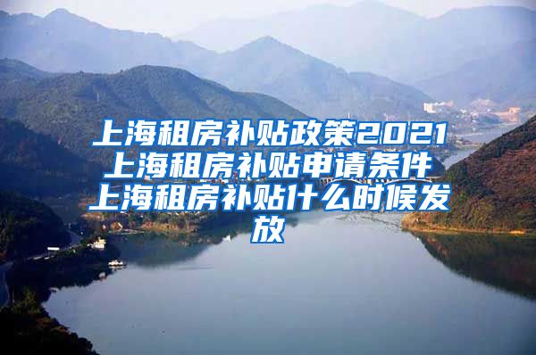 上海租房补贴政策2021 上海租房补贴申请条件 上海租房补贴什么时候发放