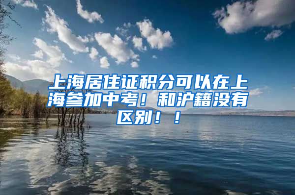 上海居住证积分可以在上海参加中考！和沪籍没有区别！！