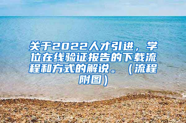 关于2022人才引进，学位在线验证报告的下载流程和方式的解说。（流程附图）