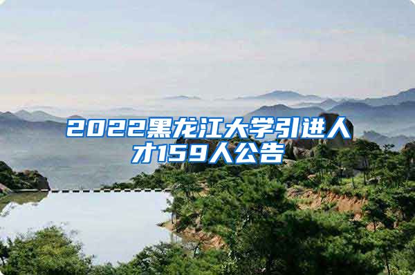 2022黑龙江大学引进人才159人公告