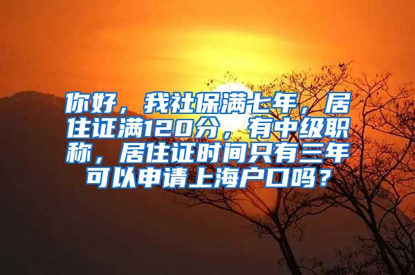 你好，我社保满七年，居住证满120分，有中级职称，居住证时间只有三年可以申请上海户口吗？