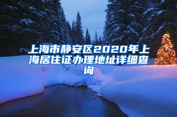 上海市静安区2020年上海居住证办理地址详细查询