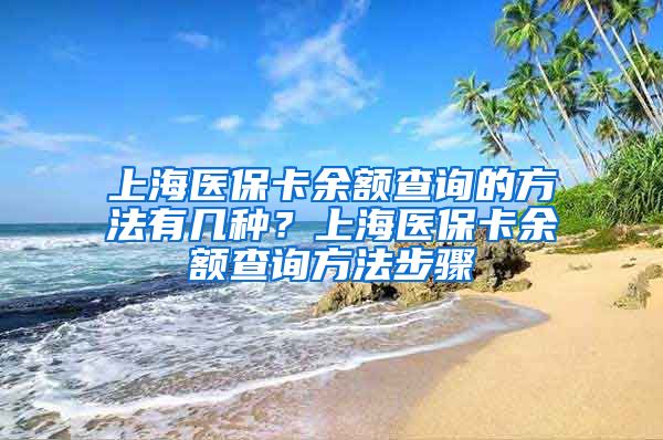 上海医保卡余额查询的方法有几种？上海医保卡余额查询方法步骤