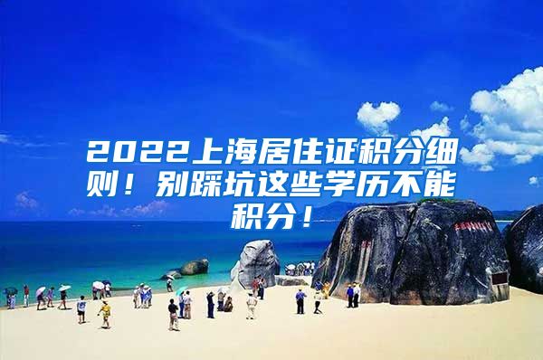 2022上海居住证积分细则！别踩坑这些学历不能积分！