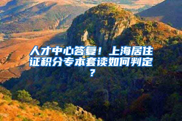 人才中心答复！上海居住证积分专本套读如何判定？