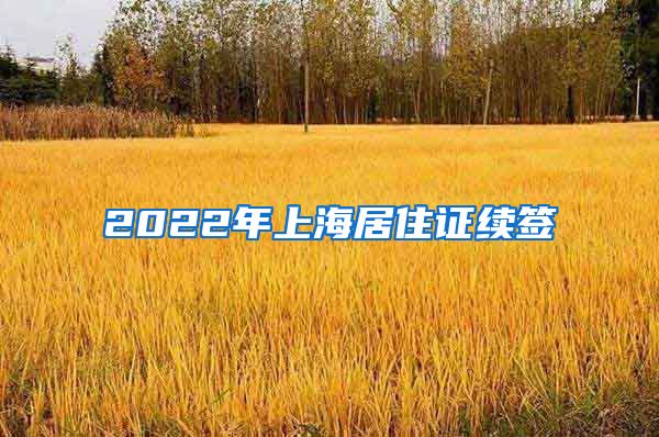 2022年上海居住证续签