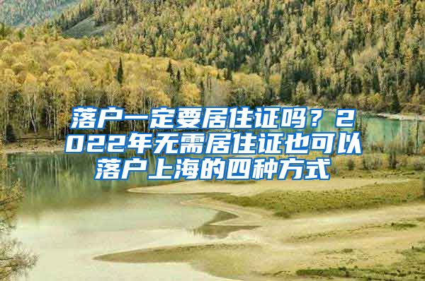 落户一定要居住证吗？2022年无需居住证也可以落户上海的四种方式