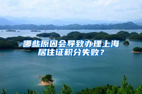 哪些原因会导致办理上海居住证积分失败？