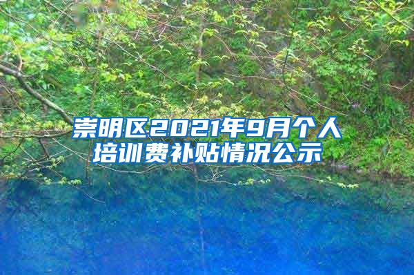 崇明区2021年9月个人培训费补贴情况公示