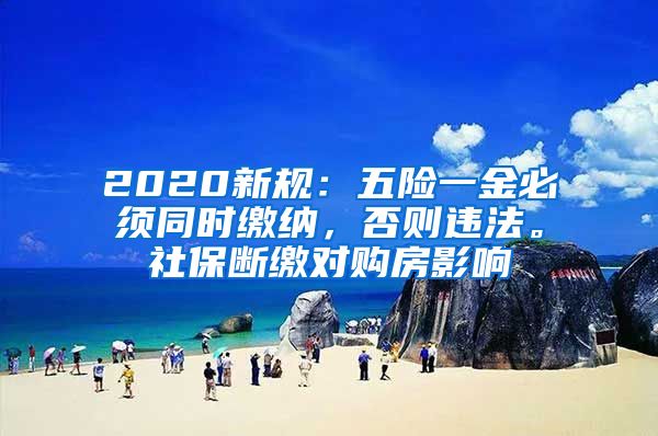 2020新规：五险一金必须同时缴纳，否则违法。社保断缴对购房影响