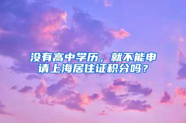 没有高中学历，就不能申请上海居住证积分吗？