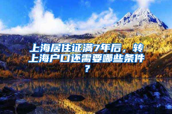 上海居住证满7年后，转上海户口还需要哪些条件？