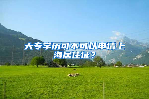 大专学历可不可以申请上海居住证？