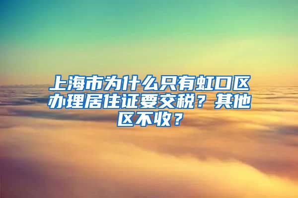 上海市为什么只有虹口区办理居住证要交税？其他区不收？