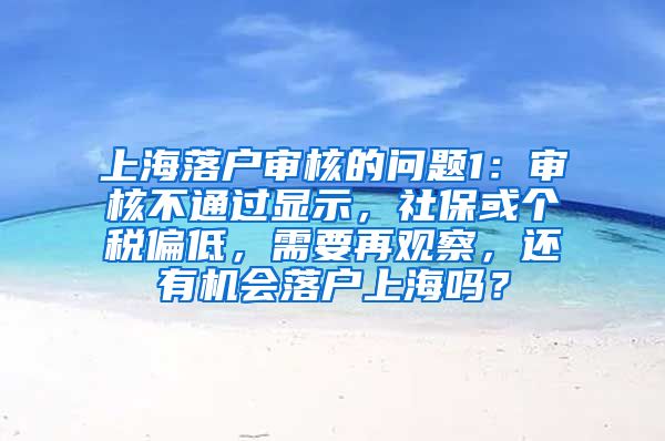 上海落户审核的问题1：审核不通过显示，社保或个税偏低，需要再观察，还有机会落户上海吗？