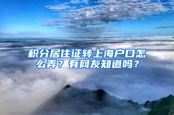 积分居住证转上海户口怎么弄？有网友知道吗？