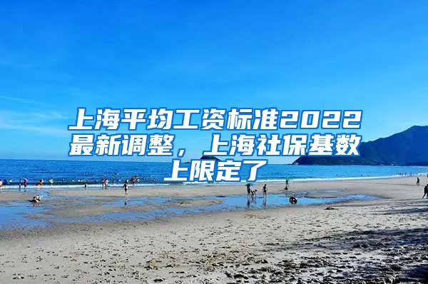 上海平均工资标准2022最新调整，上海社保基数上限定了