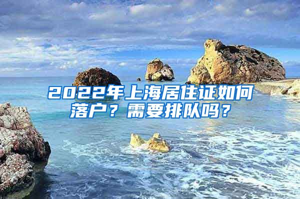 2022年上海居住证如何落户？需要排队吗？