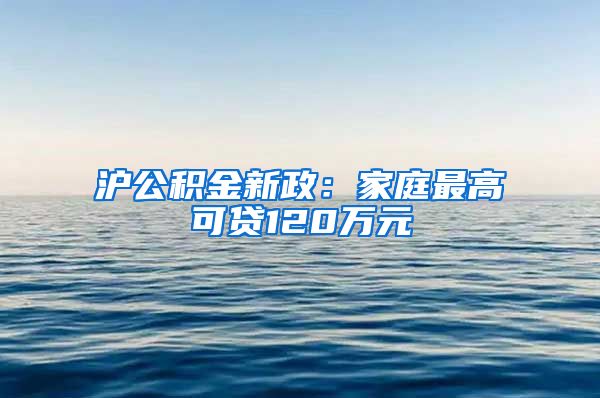 沪公积金新政：家庭最高可贷120万元