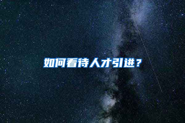 如何看待人才引进？