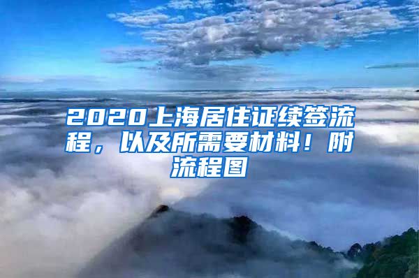 2020上海居住证续签流程，以及所需要材料！附流程图