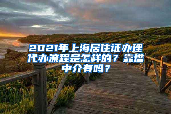 2021年上海居住证办理代办流程是怎样的？靠谱中介有吗？