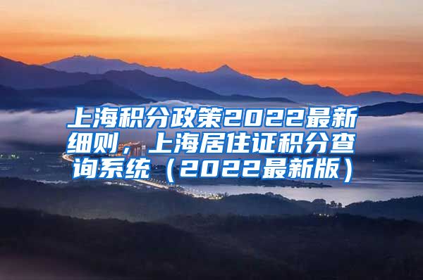 上海积分政策2022最新细则，上海居住证积分查询系统（2022最新版）