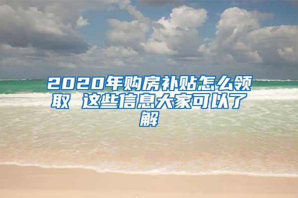 2020年购房补贴怎么领取 这些信息大家可以了解