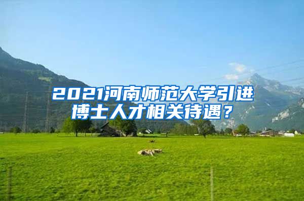 2021河南师范大学引进博士人才相关待遇？