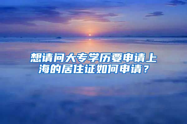 想请问大专学历要申请上海的居住证如何申请？