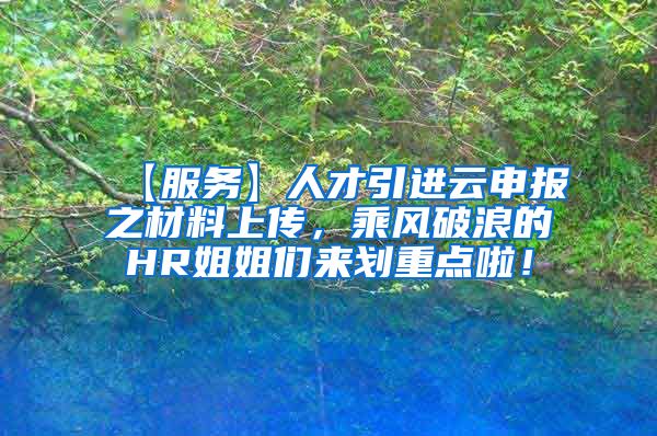 【服务】人才引进云申报之材料上传，乘风破浪的HR姐姐们来划重点啦！