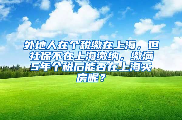 外地人在个税缴在上海，但社保不在上海缴纳，缴满5年个税后能否在上海买房呢？