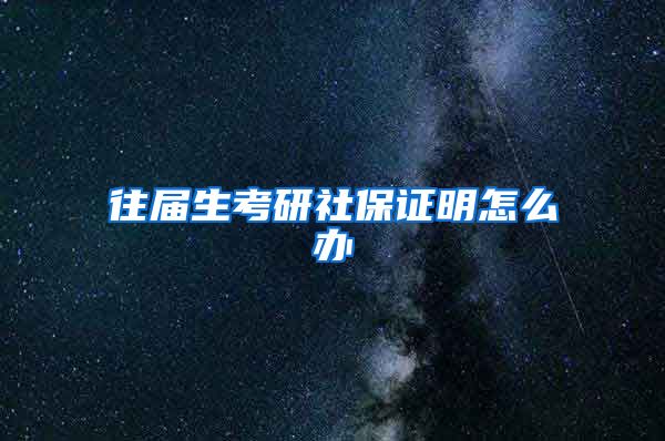 往届生考研社保证明怎么办