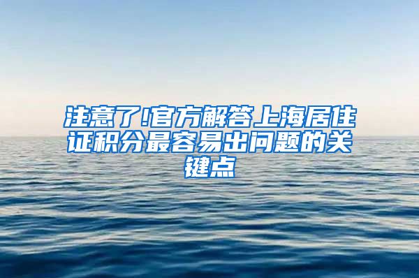 注意了!官方解答上海居住证积分最容易出问题的关键点