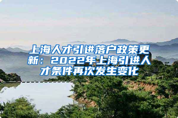 上海人才引进落户政策更新：2022年上海引进人才条件再次发生变化