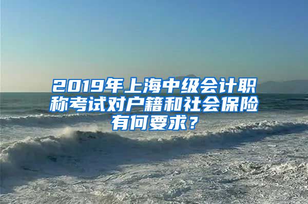 2019年上海中级会计职称考试对户籍和社会保险有何要求？